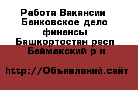 Работа Вакансии - Банковское дело, финансы. Башкортостан респ.,Баймакский р-н